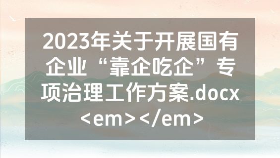 2023年关于开展国有企业“靠企吃企”专项治理工作方案.docx<em></em>