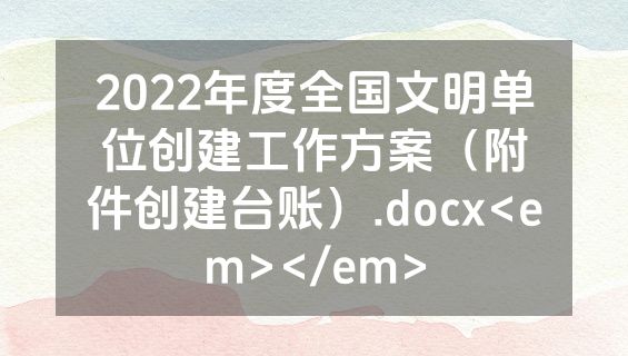 2022年度全国文明单位创建工作方案（附件创建台账）.docx<em></em>