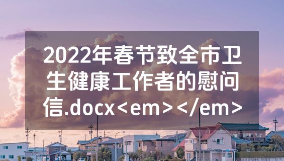 2022年春节致全市卫生健康工作者的慰问信.docx<em></em>