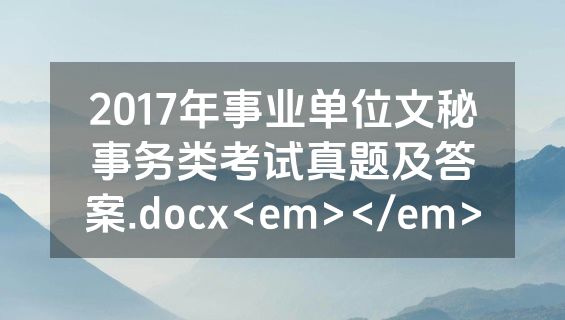 2017年事业单位文秘事务类考试真题及答案.docx<em></em>