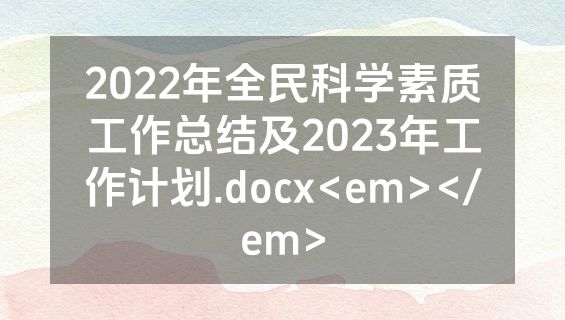 2022年全民科学素质工作总结及2023年工作计划.docx<em></em>