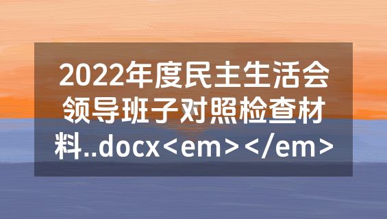 2022年度民主生活会领导班子对照检查材料..docx<em></em>
