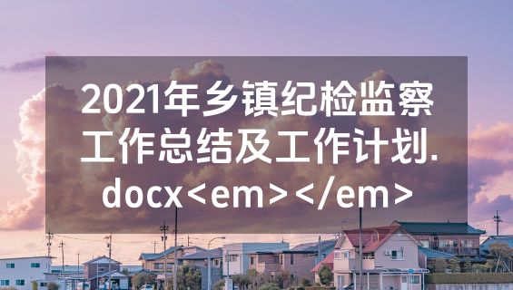 2021年乡镇纪检监察工作总结及工作计划.docx<em></em>