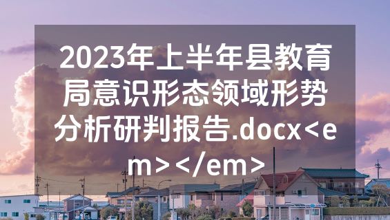2023年上半年县教育局意识形态领域形势分析研判报告.docx<em></em>