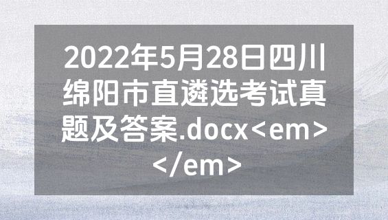 2022年5月28日四川绵阳市直遴选考试真题及答案.docx<em></em>