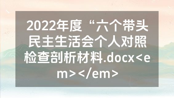 2022年度“六个带头民主生活会个人对照检查剖析材料.docx<em></em>