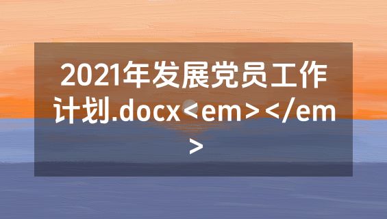2021年发展党员工作计划.docx<em></em>