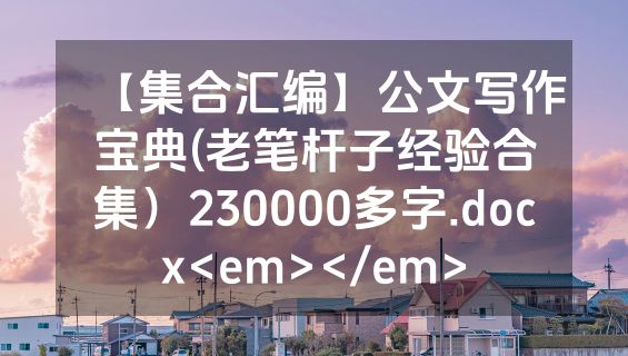 【集合汇编】公文写作宝典(老笔杆子经验合集）230000多字.docx<em></em>
