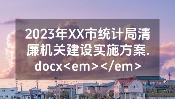 2023年XX市统计局清廉机关建设实施方案.docx<em></em>