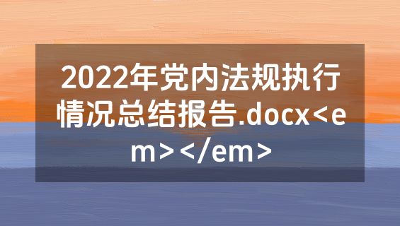2022年党内法规执行情况总结报告.docx<em></em>