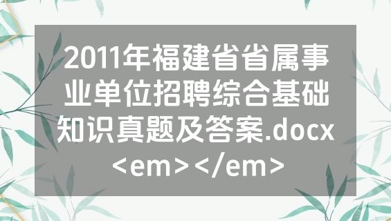 2011年福建省省属事业单位招聘综合基础知识真题及答案.docx<em></em>