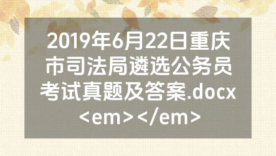 2019年6月22日重庆市司法局遴选公务员考试真题及答案.docx<em></em>