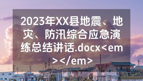 2023年XX县地震、地灾、防汛综合应急演练总结讲话.docx<em></em>