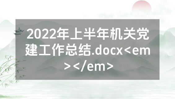 2022年上半年机关党建工作总结.docx<em></em>