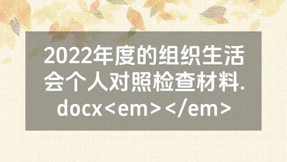2022年度的组织生活会个人对照检查材料.docx<em></em>