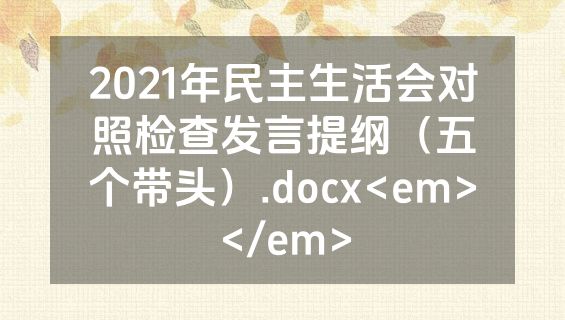2021年民主生活会对照检查发言提纲（五个带头）.docx<em></em>