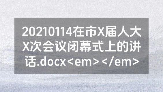 20210114在市X届人大X次会议闭幕式上的讲话.docx<em></em>