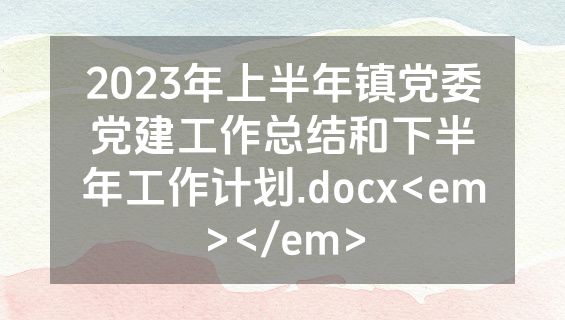 2023年上半年镇党委党建工作总结和下半年工作计划.docx<em></em>