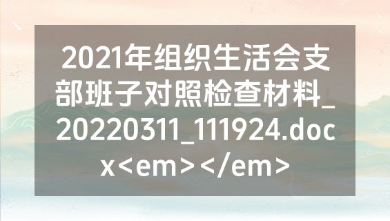 2021年组织生活会支部班子对照检查材料_20220311_111924.docx<em></em>