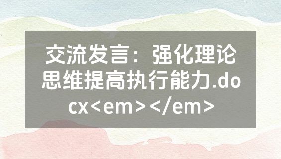 交流发言：强化理论思维提高执行能力.docx<em></em>