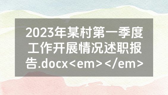 2023年某村第一季度工作开展情况述职报告.docx<em></em>