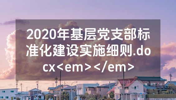 2020年基层党支部标准化建设实施细则.docx<em></em>