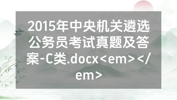 2015年中央机关遴选公务员考试真题及答案-C类.docx<em></em>