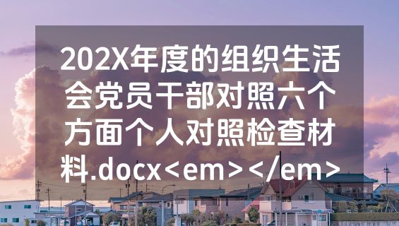 202X年度的组织生活会党员干部对照六个方面个人对照检查材料.docx<em></em>