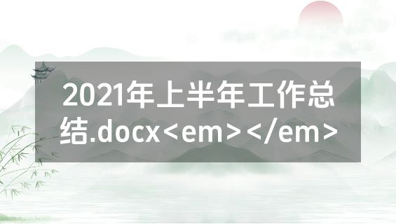 2021年上半年工作总结.docx<em></em>