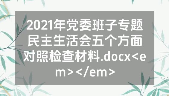 2021年党委班子专题民主生活会五个方面对照检查材料.docx<em></em>