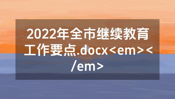 2022年全市继续教育工作要点.docx<em></em>
