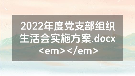 2022年度党支部组织生活会实施方案.docx<em></em>