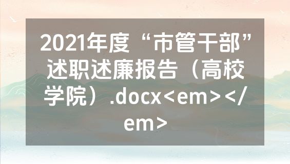 2021年度“市管干部”述职述廉报告（高校学院）.docx<em></em>