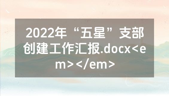 2022年“五星”支部创建工作汇报.docx<em></em>