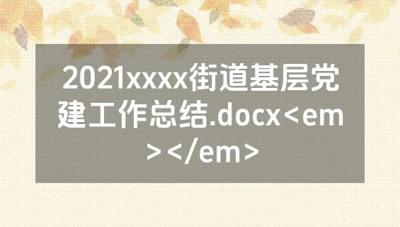 2021xxxx街道基层党建工作总结.docx<em></em>
