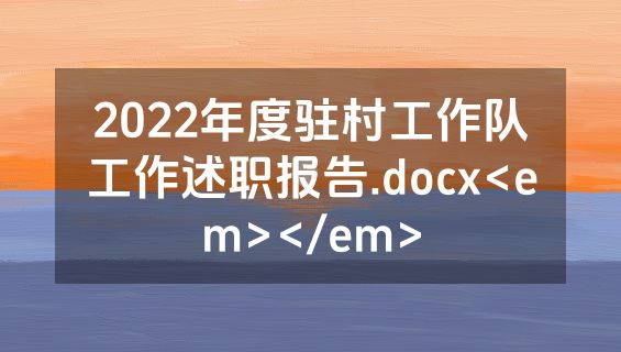 2022年度驻村工作队工作述职报告.docx<em></em>