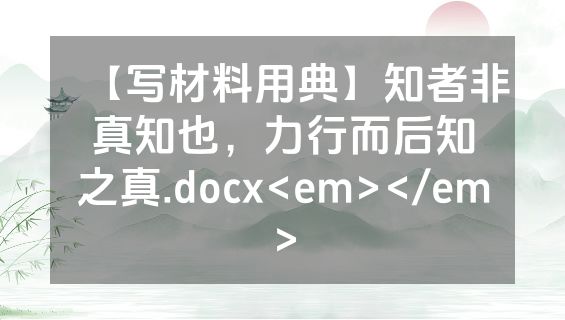 【写材料用典】知者非真知也，力行而后知之真.docx<em></em>