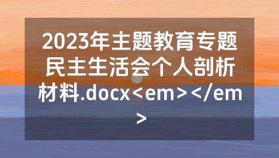 2023年主题教育专题民主生活会个人剖析材料.docx<em></em>