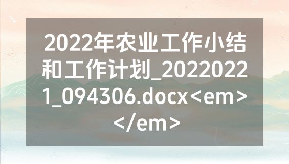 2022年农业工作小结和工作计划_20220221_094306.docx<em></em>