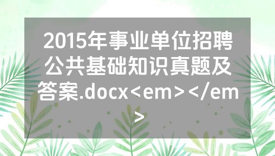 2015年事业单位招聘公共基础知识真题及答案.docx<em></em>
