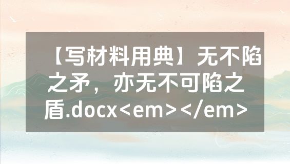 【写材料用典】无不陷之矛，亦无不可陷之盾.docx<em></em>