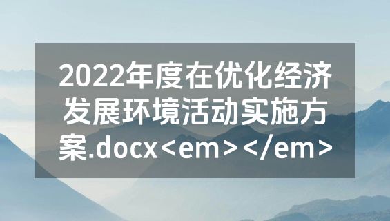 2022年度在优化经济发展环境活动实施方案.docx<em></em>