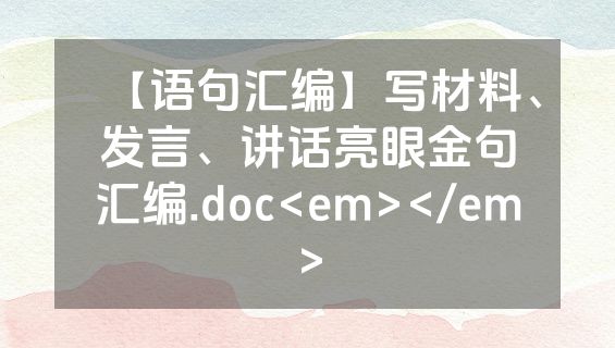 【语句汇编】写材料、发言、讲话亮眼金句汇编.doc<em></em>