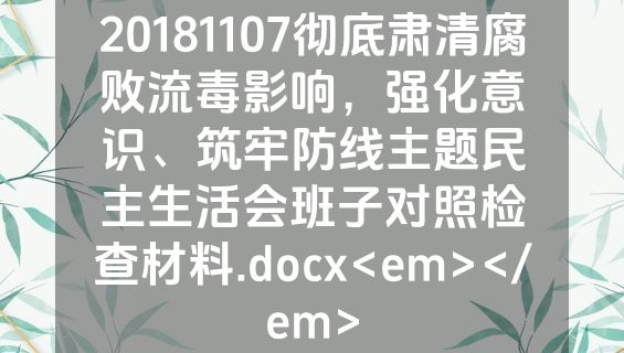 20181107彻底肃清腐败流毒影响，强化意识、筑牢防线主题民主生活会班子对照检查材料.docx<em></em>