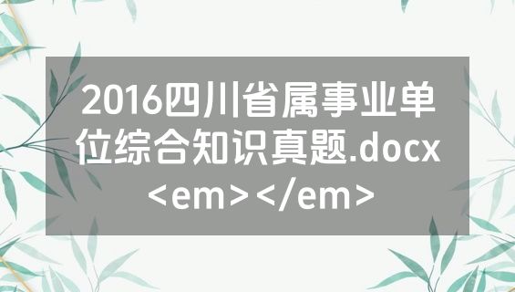 2016四川省属事业单位综合知识真题.docx<em></em>