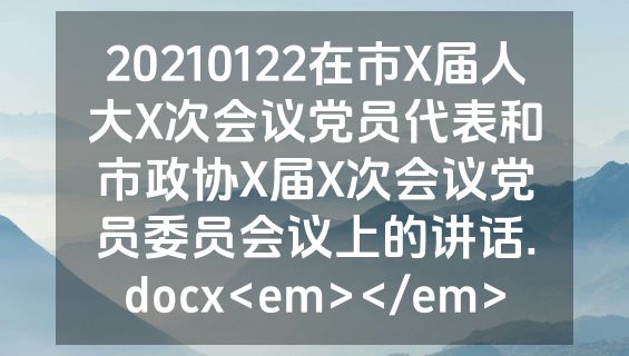 20210122在市X届人大X次会议党员代表和市政协X届X次会议党员委员会议上的讲话.docx<em></em>
