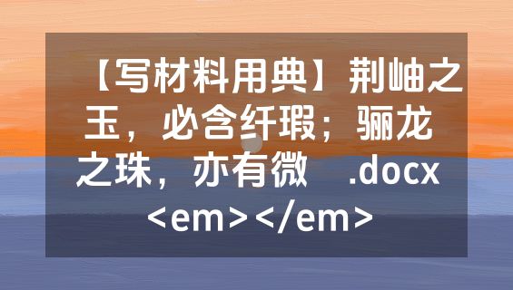 【写材料用典】荆岫之玉，必含纤瑕；骊龙之珠，亦有微颣.docx<em></em>