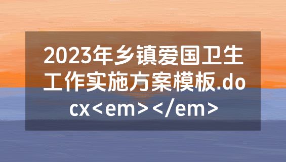 2023年乡镇爱国卫生工作实施方案模板.docx<em></em>