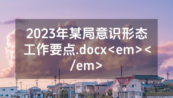 2023年某局意识形态工作要点.docx<em></em>