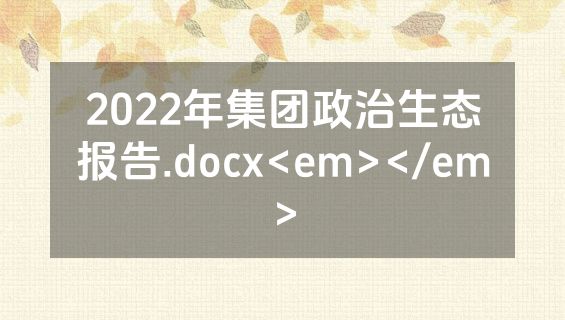 2022年集团政治生态报告.docx<em></em>